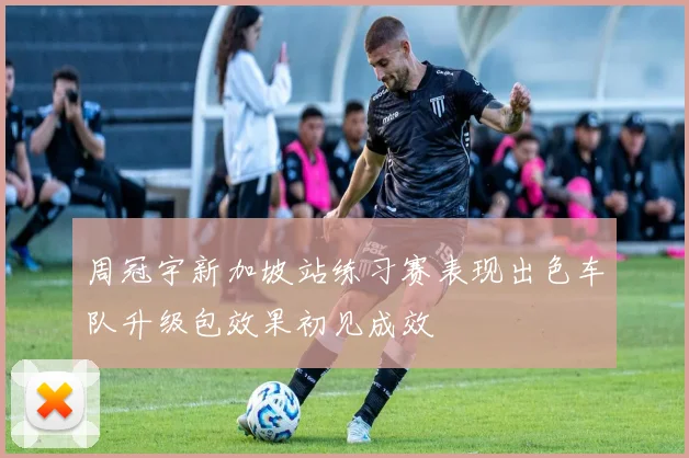 周冠宇新加坡站练习赛表现出色车队升级包效果初见成效
