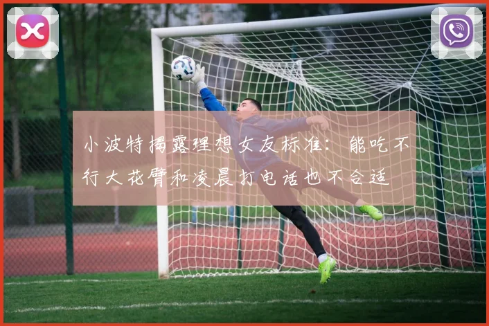 小波特揭露理想女友标准：能吃不行大花臂和凌晨打电话也不合适