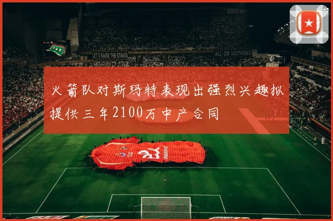 火箭队对斯玛特表现出强烈兴趣拟提供三年2100万中产合同