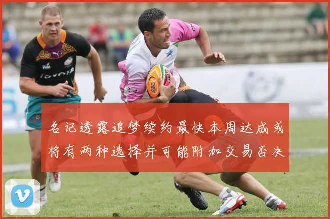 名记透露追梦续约最快本周达成或将有两种选择并可能附加交易否决权