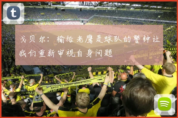 戈贝尔：输给老鹰是球队的警钟让我们重新审视自身问题