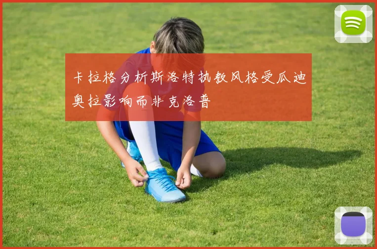 卡拉格分析斯洛特执教风格受瓜迪奥拉影响而非克洛普