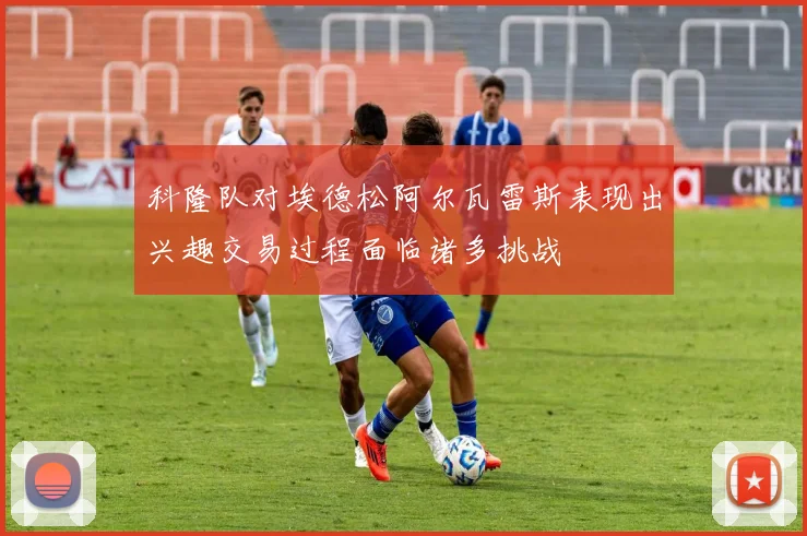 科隆队对埃德松阿尔瓦雷斯表现出兴趣交易过程面临诸多挑战