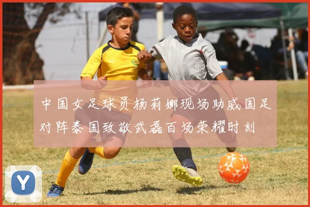 中国女足球员杨莉娜现场助威国足对阵泰国致敬武磊百场荣耀时刻