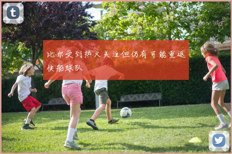 比尔受到热火关注但仍有可能重返快船球队