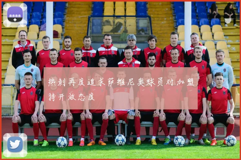 热刺再度追求萨维尼奥球员对加盟持开放态度